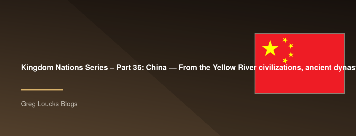 🌎 Kingdom Nations Series – Part 36: 🇨🇳 China — From the Yellow River civilizations, ancient dynasties, Confucius, the Silk Road, imperial China, the arrival of Christianity, the modern People's Republic, one of the world's oldest continuous civilizatio