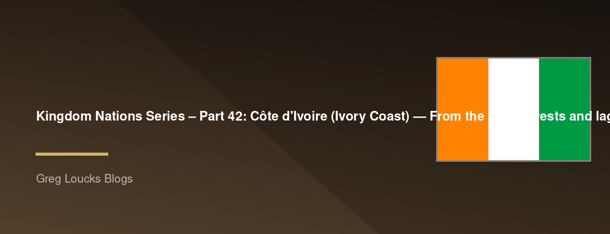 🌎 Kingdom Nations Series – Part 42: 🇨🇮 Côte d'Ivoire (Ivory Coast) — From the great forests and lagoons of West Africa through ancient trading kingdoms, French colonial rule, independence, modern economic growth, the expansion of Christianity, and God'