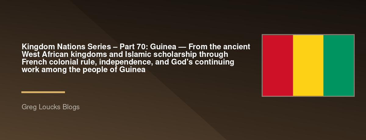 🌎 Kingdom Nations Series – Part 70: 🇬🇳 Guinea — From the ancient West African kingdoms and Islamic scholarship through French colonial rule, independence, and God's continuing work among the people of Guinea