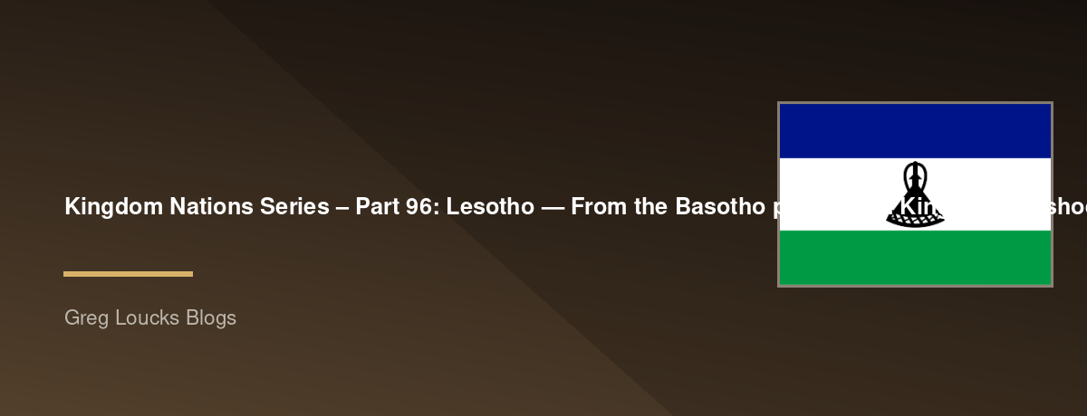 🌎 Kingdom Nations Series – Part 96: 🇱🇸 Lesotho — From the Basotho people and King Moshoeshoe I through the mountain kingdom, Christianity, missionaries, British influence, independence, modern Lesotho, Basotho culture, the Maloti Mountains, and the Kin
