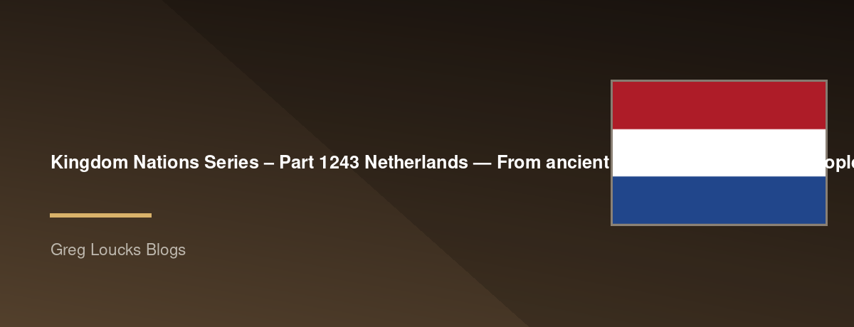 🌎 Kingdom Nations Series – Part 1243 🇳🇱 Netherlands — From ancient Germanic and Frisian peoples through Roman rule, the Franks, medieval counties and duchies, the Dutch Revolt, the Dutch Golden Age, Reformation and religious conflict, global trade and 