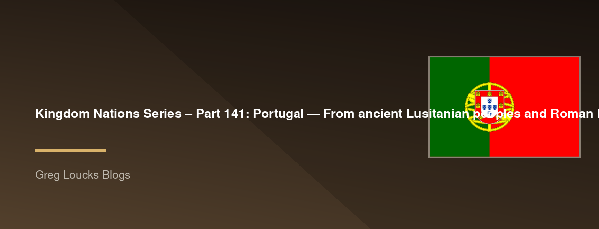 🌎 Kingdom Nations Series – Part 141: 🇵🇹 Portugal — From ancient Lusitanian peoples and Roman Lusitania through the Visigoths, the formation of Portugal, Afonso I, the Reconquista, the Age of Discoveries, Prince Henry the Navigator, Vasco da Gama