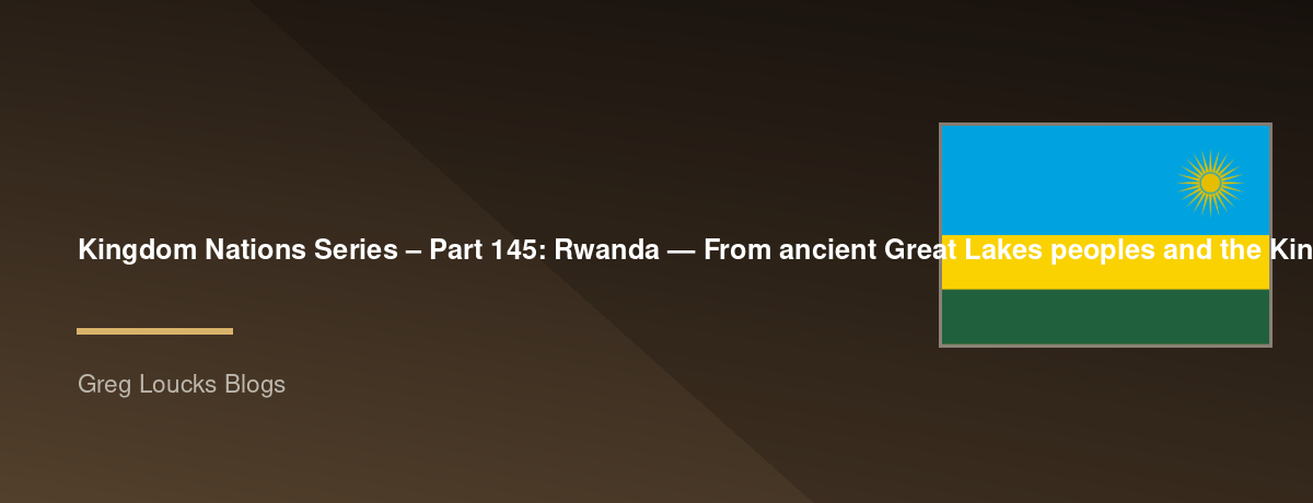 🌎 Kingdom Nations Series – Part 145: 🇷🇼 Rwanda — From ancient Great Lakes peoples and the Kingdom of Rwanda through the Tutsi, Hutu, and Twa communities, the colonial era under Germany and Belgium, independence, the 1994 genocide against the Tutsi