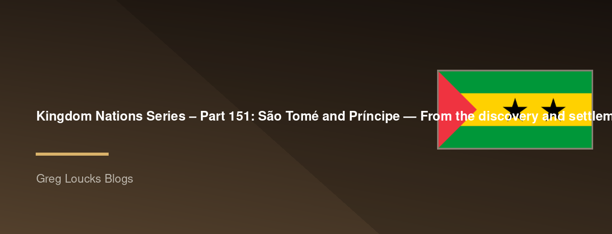 🌎 Kingdom Nations Series – Part 151: 🇸🇹 São Tomé and Príncipe — From the discovery and settlement of the volcanic islands, Portuguese colonization, African communities, plantation slavery, cocoa and coffee, the islands' role in the Atlantic world