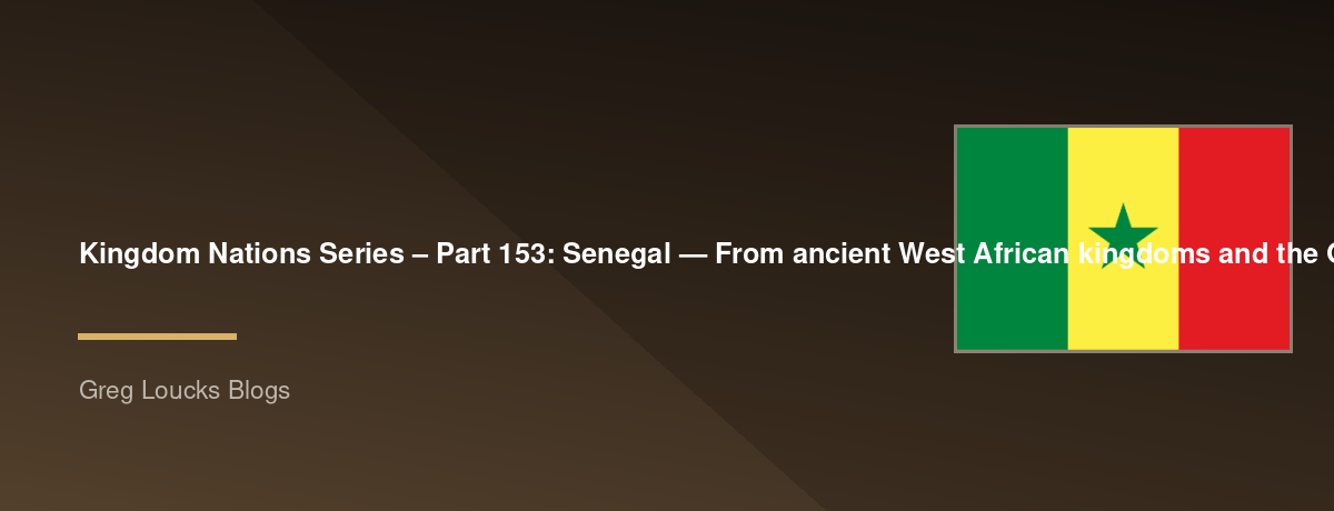 🌎 Kingdom Nations Series – Part 153: 🇸🇳 Senegal — From ancient West African kingdoms and the Ghana and Mali worlds, the Wolof, Serer, Fulani, Tukulor and Mandinka peoples, the Jolof Empire, Islamic scholarship, Portuguese and French exploration