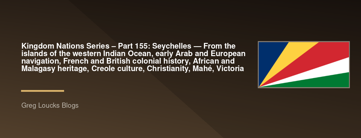 🌎 Kingdom Nations Series – Part 155: 🇸🇨 Seychelles — From the islands of the western Indian Ocean, early Arab and European navigation, French and British colonial history, African and Malagasy heritage, Creole culture, Christianity, Mahé, Victoria