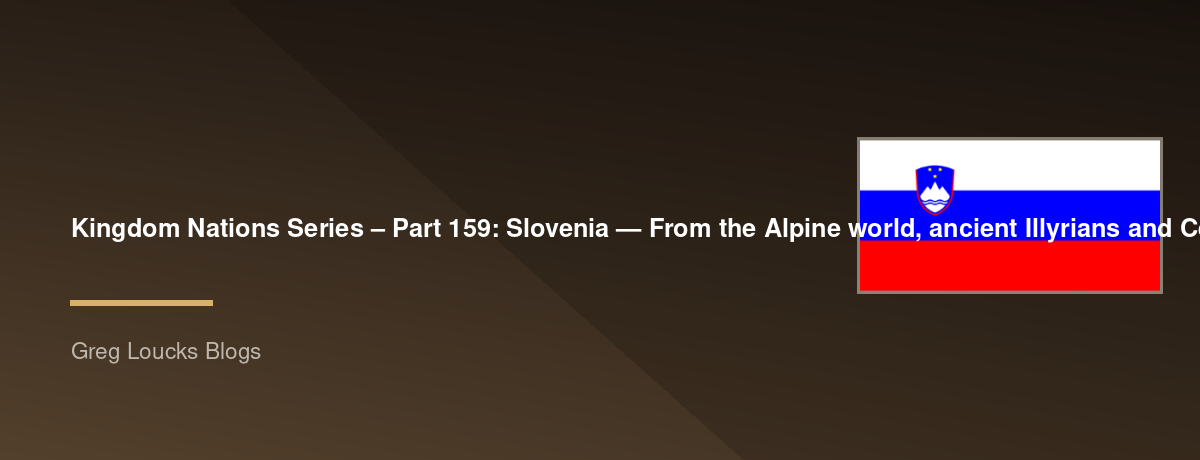 🌎 Kingdom Nations Series – Part 159: 🇸🇮 Slovenia — From the Alpine world, ancient Illyrians and Celts, Roman Emona, Noricum, Slavic settlement, Carantania, the Holy Roman Empire, the Habsburg lands, medieval Ljubljana, the Counts of Celje, the Slovene 