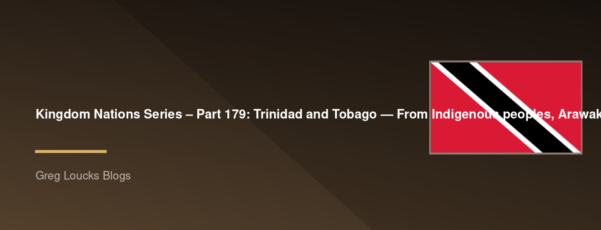 🌎 Kingdom Nations Series – Part 179: 🇹🇹 Trinidad and Tobago — From Indigenous peoples, Arawak and Carib heritage, Spanish Trinidad, Tobago's colonial rivalry, British rule, African and Indian heritage, emancipation, indentureship, Carnival, calypso
