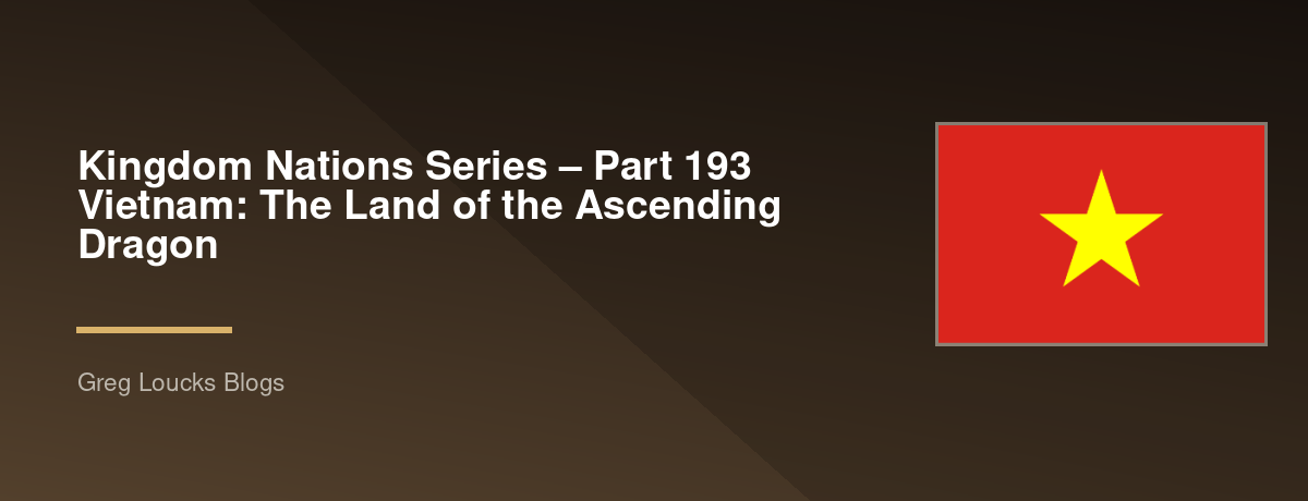🌎 Kingdom Nations Series – Part 193 🇻🇳 Vietnam: The Land of the Ascending Dragon